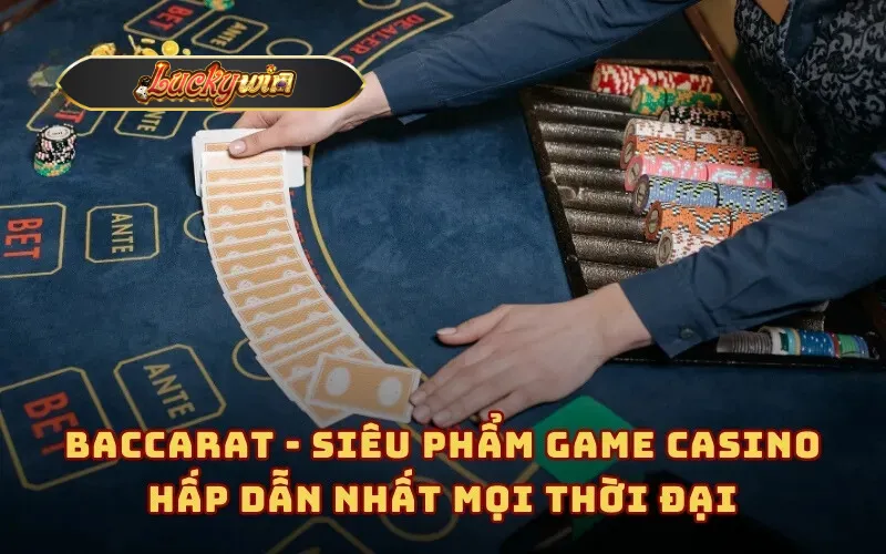 Baccarat - Siêu phẩm game casino hấp dẫn nhất mọi thời đại