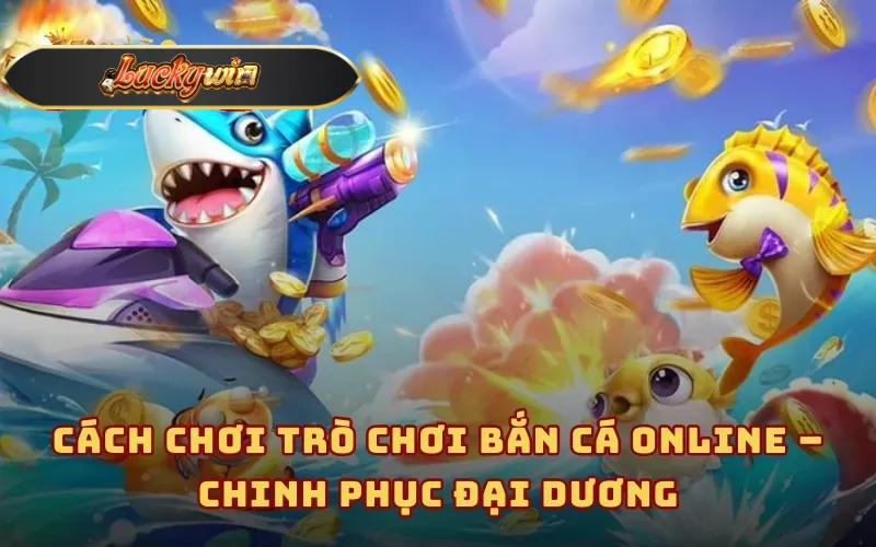 Cách chơi trò chơi Bắn cá online – Chinh phục đại dương