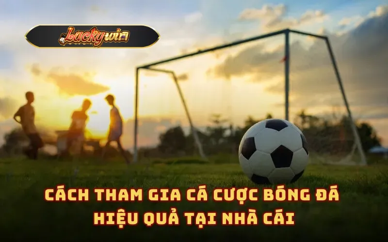 Cách tham gia cá cược bóng đá hiệu quả tại nhà cái