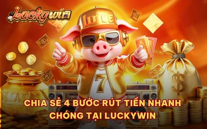 Chia sẻ 4 bước rút tiền nhanh chóng tại Luckywin