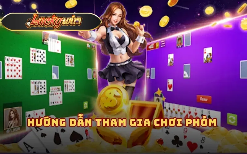 Hướng dẫn tham gia chơi Phỏm tại Luckywin