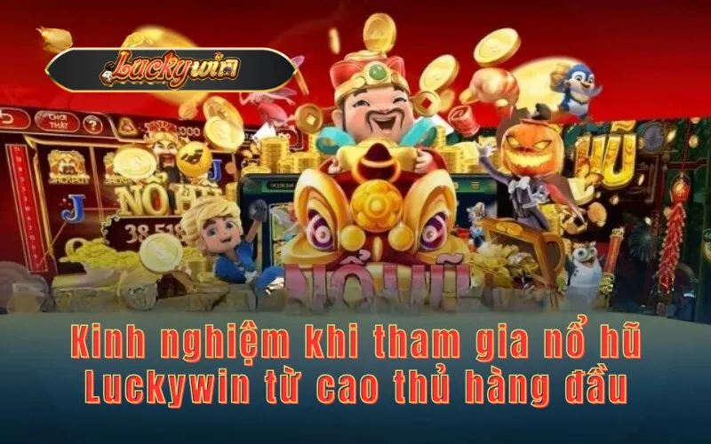 Kinh nghiệm khi tham gia nổ hũ Luckywin từ cao thủ hàng đầu