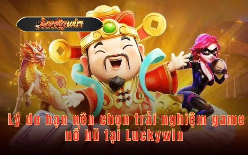  Lý do bạn nên chọn trải nghiệm game nổ hũ tại Luckywin