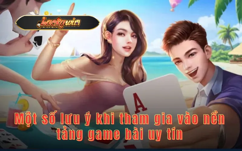 Một số lưu ý khi tham gia vào nền tảng game bài uy tín