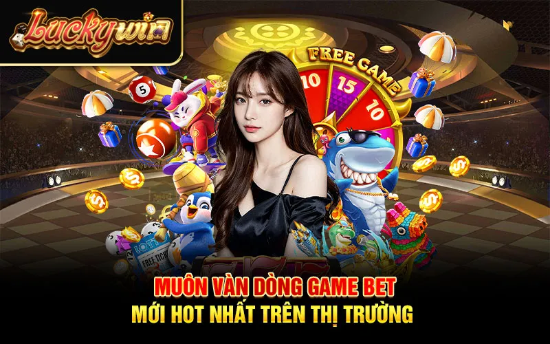 Muôn vàn dòng game bet mới hot nhất trên thị trường