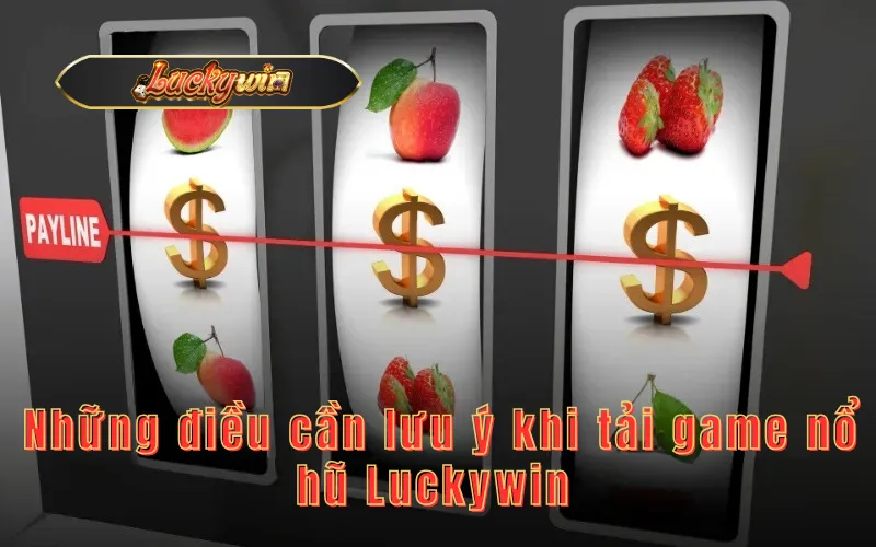  Những điều cần lưu ý khi tải game nổ hũ Luckywin