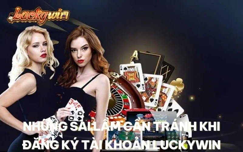 Những sai lầm cần tránh khi đăng ký tài khoản Luckywin