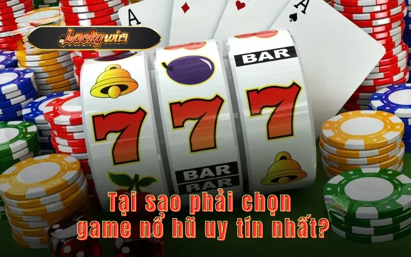 Tại sao phải chọn game nổ hũ uy tín nhất?