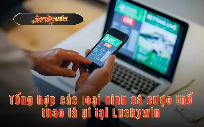 Tổng hợp các loại hình cá cược thể thao là gì tại Luckywin