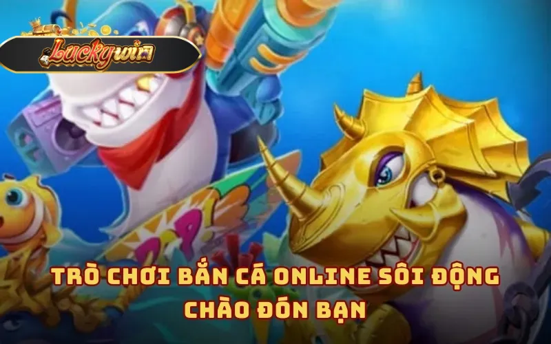 Trò chơi Bắn cá online sôi động chào đón bạn