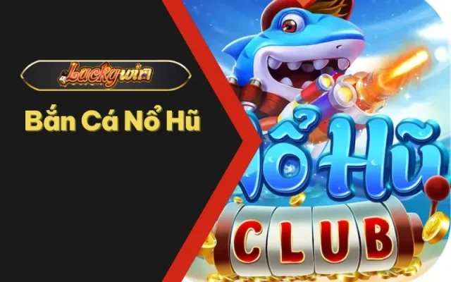 Bắn cá nổ hũ Luckywin