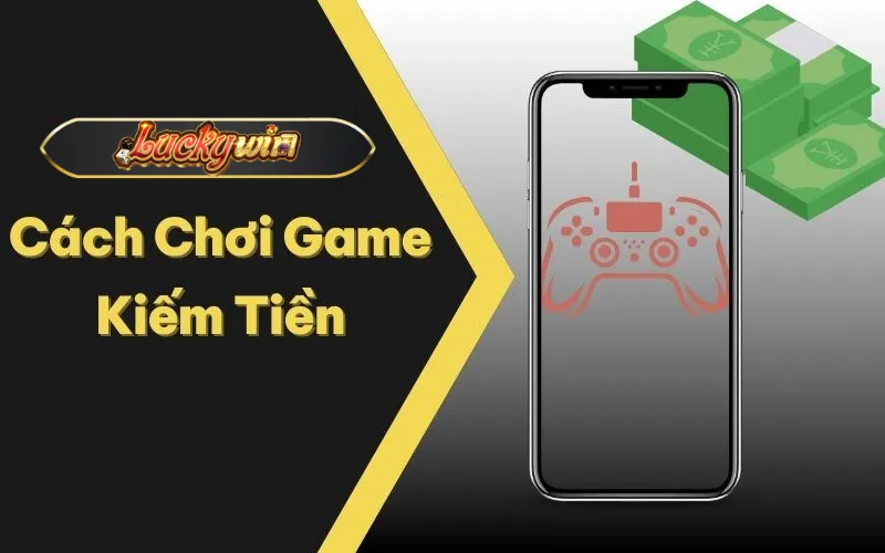 Cách Chơi Game Kiếm Tiền - Bí Quyết Tăng Thu Nhập Cao